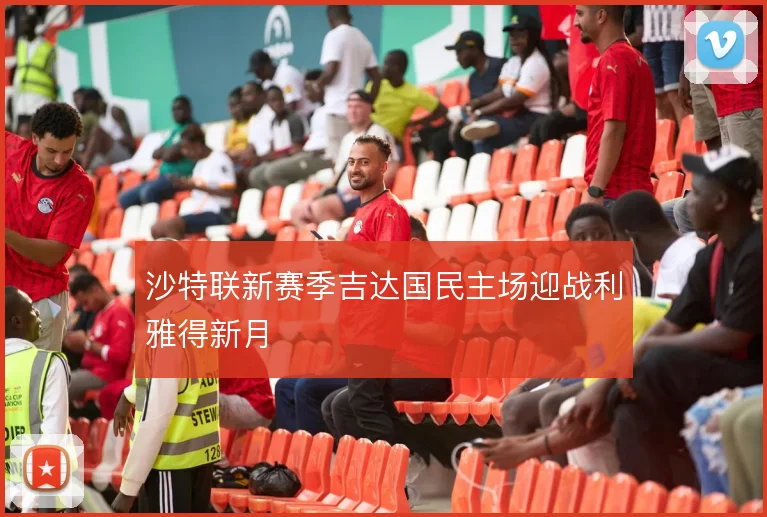 沙特联新赛季吉达国民主场迎战利雅得新月