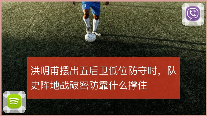 洪明甫摆出五后卫低位防守时，队史阵地战破密防靠什么撑住