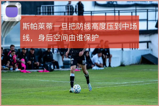 斯帕莱蒂一旦把防线高度压到中场线，身后空间由谁保护