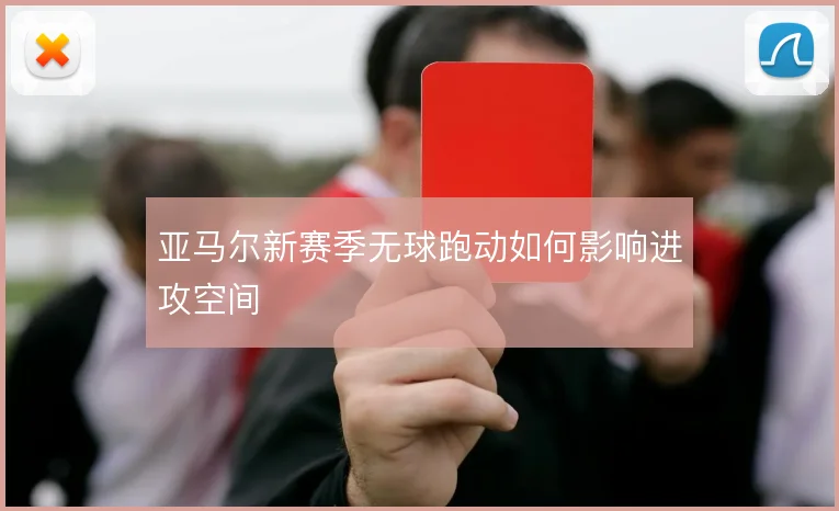 亚马尔新赛季无球跑动如何影响进攻空间